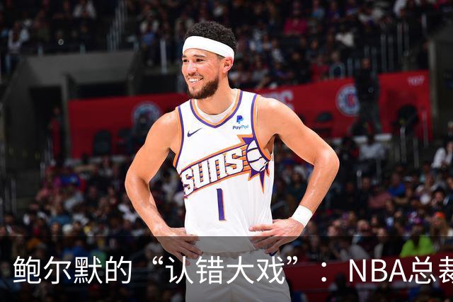 鲍尔默的“认错大戏”：NBA总裁的幕后观察